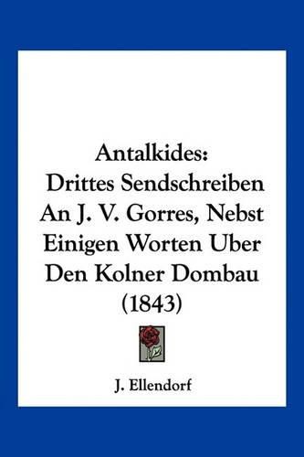 Cover image for Antalkides: Drittes Sendschreiben an J. V. Gorres, Nebst Einigen Worten Uber Den Kolner Dombau (1843)