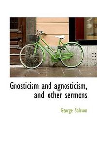 Cover image for Gnosticism and Agnosticism, and Other Sermons