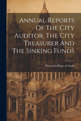 Cover image for Annual Reports Of The City Auditor, The City Treasurer And The Sinking Funds