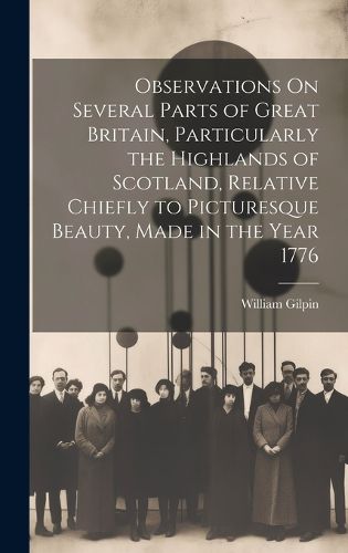 Cover image for Observations On Several Parts of Great Britain, Particularly the Highlands of Scotland, Relative Chiefly to Picturesque Beauty, Made in the Year 1776