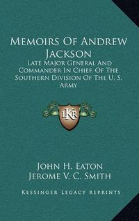 Cover image for Memoirs of Andrew Jackson: Late Major General and Commander in Chief, of the Southern Division of the U. S. Army