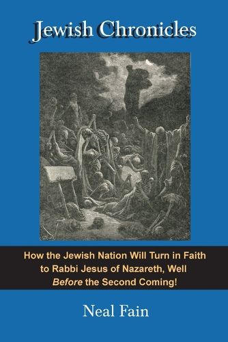 Jewish Chronicles: How the Jewish Nation Will Turn in Faith to Rabbi Jesus of Nazareth, Well Before the Second Coming!