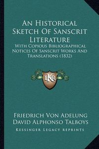 Cover image for An Historical Sketch of Sanscrit Literature: With Copious Bibliographical Notices of Sanscrit Works and Translations (1832)