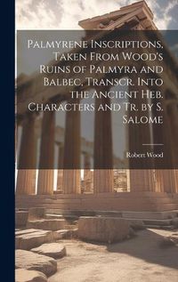 Cover image for Palmyrene Inscriptions, Taken From Wood's Ruins of Palmyra and Balbec, Transcr. Into the Ancient Heb. Characters and Tr. by S. Salome