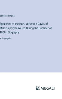 Cover image for Speeches of the Hon. Jefferson Davis, of Mississippi; Delivered During the Summer of 1858, Biography