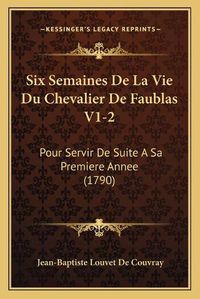 Cover image for Six Semaines de La Vie Du Chevalier de Faublas V1-2 Six Semaines de La Vie Du Chevalier de Faublas V1-2: Pour Servir de Suite a Sa Premiere Annee (1790) Pour Servir de Suite a Sa Premiere Annee (1790)