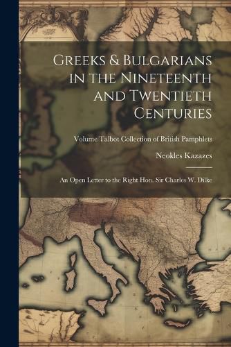 Greeks & Bulgarians in the Nineteenth and Twentieth Centuries; an Open Letter to the Right Hon. Sir Charles W. Dilke; Volume Talbot collection of British pamphlets