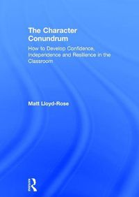 Cover image for The Character Conundrum: How to Develop Confidence, Independence and Resilience in the Classroom