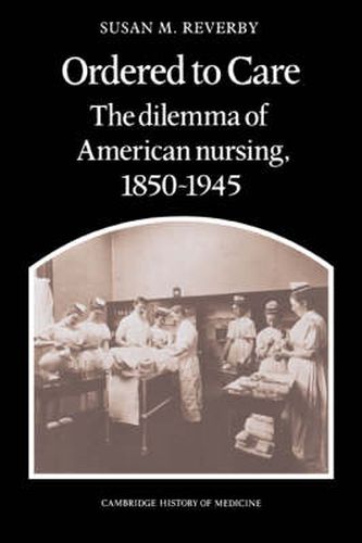 Cover image for Ordered to Care: The Dilemma of American Nursing, 1850-1945