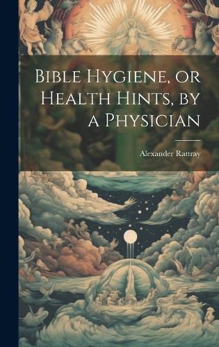 Cover image for Bible Hygiene, or Health Hints, by a Physician