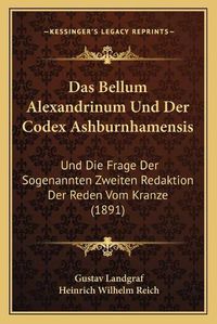 Cover image for Das Bellum Alexandrinum Und Der Codex Ashburnhamensis: Und Die Frage Der Sogenannten Zweiten Redaktion Der Reden Vom Kranze (1891)