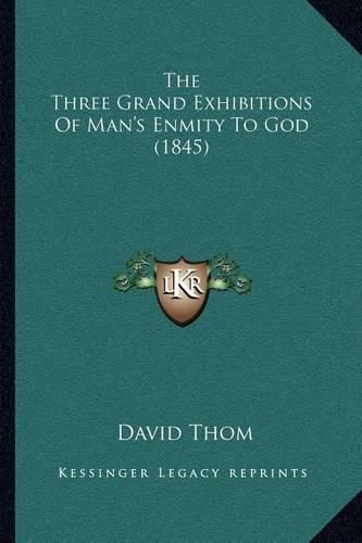 Cover image for The Three Grand Exhibitions of Man's Enmity to God (1845)