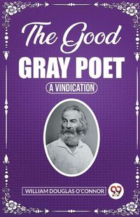 Cover image for The Good Gray Poet A Vindication