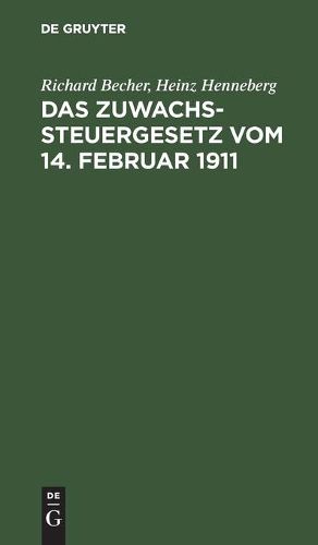 Das Zuwachssteuergesetz Vom 14. Februar 1911: Nebst Den Ausfuhrungsbestimmungen Des Bundesrats Und Dem Abschnitt IX (Tarifnummer 11) Des Reichsstempelgesetzes