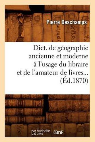 Dict. de Geographie Ancienne Et Moderne A l'Usage Du Libraire Et de l'Amateur de Livres (Ed.1870)