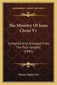 Cover image for The Ministry of Jesus Christ V1: Compiled and Arranged from the Four Gospels (1845)