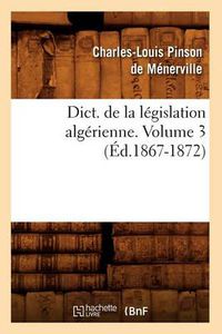 Cover image for Dict. de la Legislation Algerienne. Volume 3 (Ed.1867-1872)