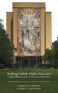 Cover image for Building Catholic Higher Education: Unofficial Reflections from the University of Notre Dame