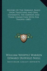 Cover image for History of the Ojibways, Based Upon Traditions and Oral Statements; The Ojibways and Their Connection with Fur Traders (1885)