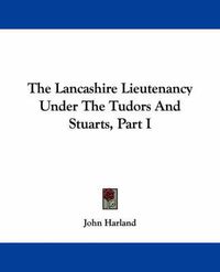 Cover image for The Lancashire Lieutenancy Under the Tudors and Stuarts, Part I