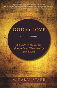 Cover image for God of Love: A Guide to the Heart of Judaism, Christianity and Islam