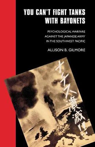 Cover image for You Can't Fight Tanks with Bayonets: Psychological Warfare against the Japanese Army in the Southwest Pacific