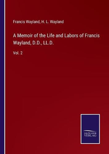 Cover image for A Memoir of the Life and Labors of Francis Wayland, D.D., LL.D.: Vol. 2