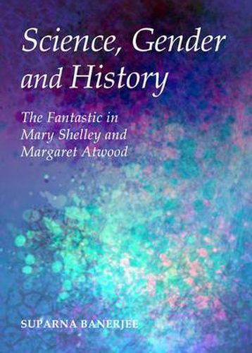 Science, Gender and History: The Fantastic in Mary Shelley and Margaret Atwood