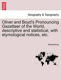 Cover image for Oliver and Boyd's Pronouncing Gazetteer of the World, Descriptive and Statistical, with Etymological Notices, Etc.