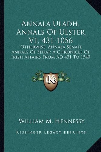 Cover image for Annala Uladh, Annals of Ulster V1, 431-1056: Otherwise, Annala Senait, Annals of Senat; A Chronicle of Irish Affairs from Ad 431 to 1540