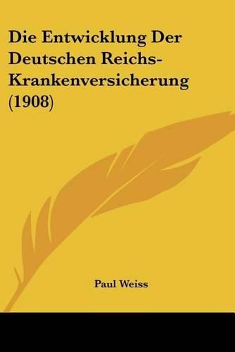 Die Entwicklung Der Deutschen Reichs-Krankenversicherung (1908)