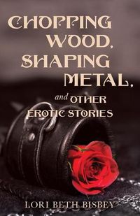 Cover image for Chopping Wood, Shaping Metal and Other Erotic Stories