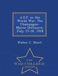 Cover image for A.E.F. in the World War: The Champagne-Marne Defensive, July 15-18, 1918 - War College Series