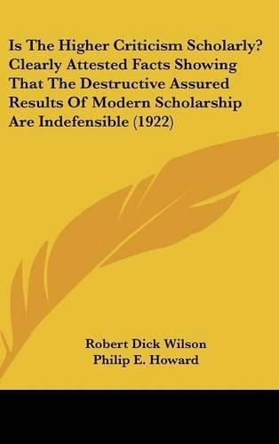 Is the Higher Criticism Scholarly? Clearly Attested Facts Showing That the Destructive Assured Results of Modern Scholarship Are Indefensible (1922)