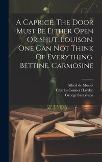 Cover image for A Caprice. The Door Must Be Either Open Or Shut. Louison. One Can Not Think Of Everything. Bettine. Carmosine