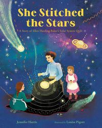 Cover image for She Stitched the Stars: A Story of Ellen Harding Baker's Solar System Quilt