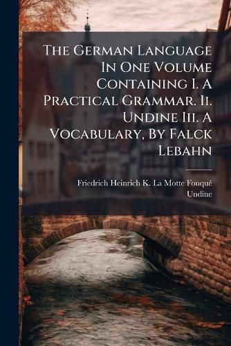 Cover image for The German Language In One Volume Containing I. A Practical Grammar. Ii. Undine Iii. A Vocabulary, By Falck Lebahn