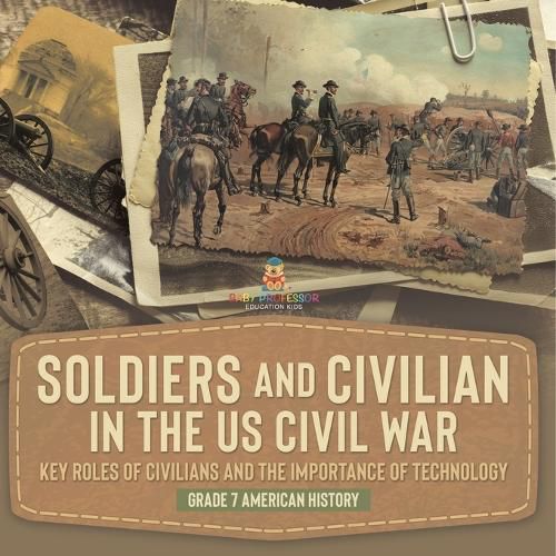 Cover image for Soldiers and Civilians in the US Civil War Key Roles of Civilians and the Importance of Technology Grade 7 American History