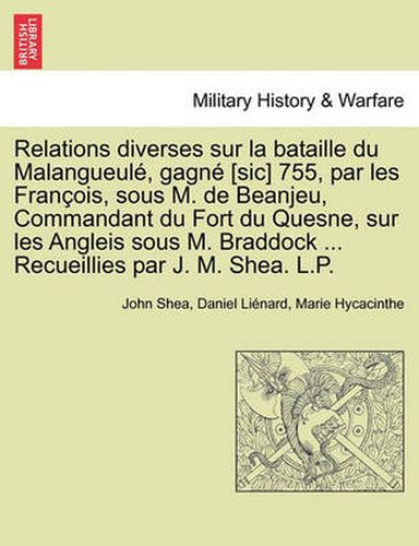 Cover image for Relations Diverses Sur La Bataille Du Malangueul , Gagn [Sic] 755, Par Les Fran OIS, Sous M. de Beanjeu, Commandant Du Fort Du Quesne, Sur Les Angleis Sous M. Braddock ... Recueillies Par J. M. Shea. L.P.