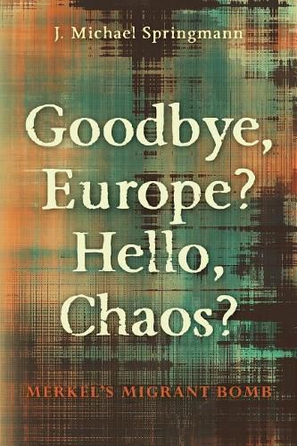 Cover image for Goodbye, Europe? Hello, Chaos?: Merkel's Migrant Bomb