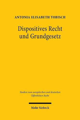 Cover image for Dispositives Recht und Grundgesetz: Ein Beitrag zum Verstandnis dispositiven Rechts im Kontext des grundrechtlichen Eingriffsbegriffs