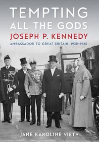 Cover image for Tempting All the Gods: Joseph P. Kennedy, Ambassador to Great Britain, 1938-1940