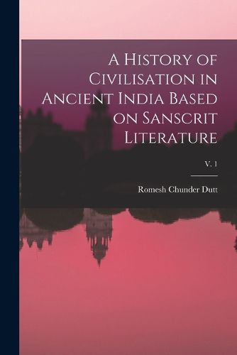 Cover image for A History of Civilisation in Ancient India Based on Sanscrit Literature; v. 1