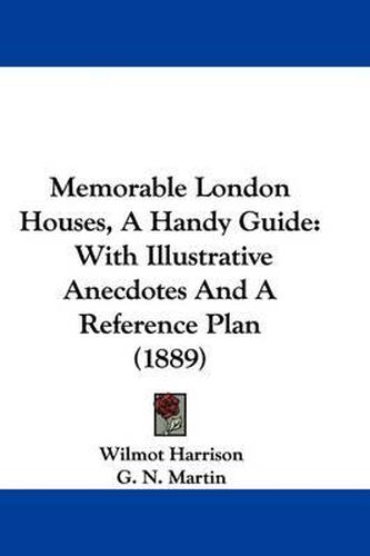 Cover image for Memorable London Houses, a Handy Guide: With Illustrative Anecdotes and a Reference Plan (1889)