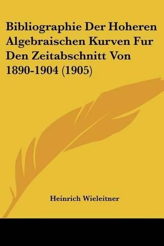 Cover image for Bibliographie Der Hoheren Algebraischen Kurven Fur Den Zeitabschnitt Von 1890-1904 (1905)