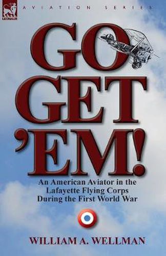 Cover image for Go, Get 'Em! an American Aviator in the Lafayette Flying Corps During the First World War