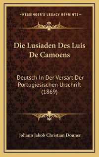 Cover image for Die Lusiaden Des Luis de Camoens: Deutsch in Der Versart Der Portugiesischen Urschrift (1869)