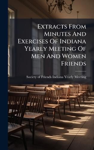 Cover image for Extracts From Minutes And Exercises Of Indiana Yearly Meeting Of Men And Women Friends