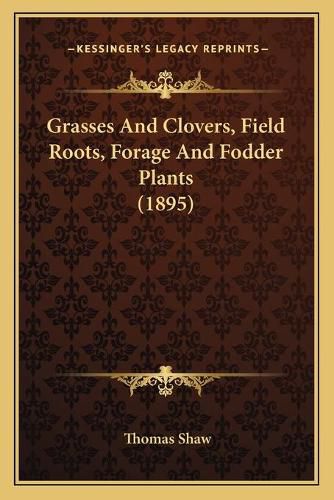 Cover image for Grasses and Clovers, Field Roots, Forage and Fodder Plants (1895)