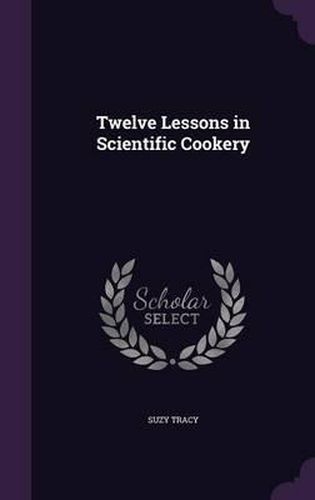 Cover image for Twelve Lessons in Scientific Cookery